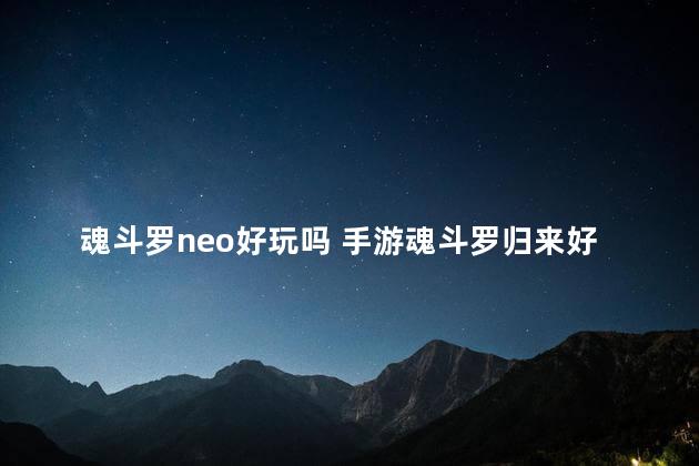 魂斗罗neo好玩吗 手游魂斗罗归来好玩吗